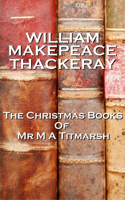 William Makepeace Thackeray - The Christmas Books Of Mr M A Titmarsh