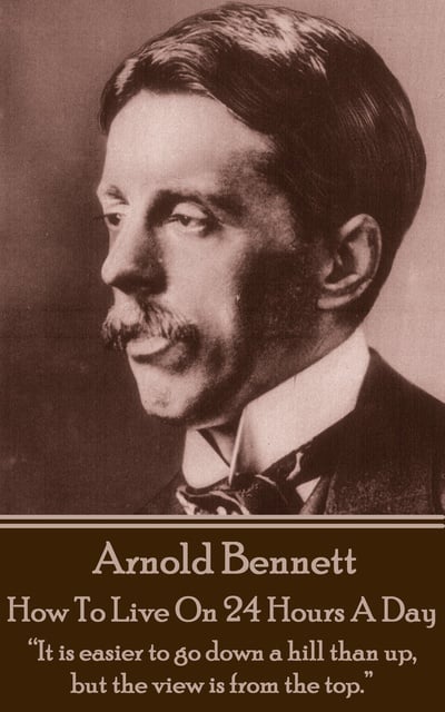 Arnold Bennett - How To Live On Twenty Four Hours A Day: "It is easier to go down a hill than up, but the view is from the top."
