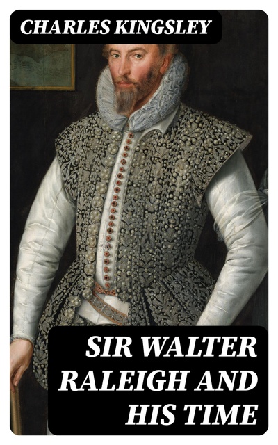 Charles Kingsley - Sir Walter Raleigh and His Time
