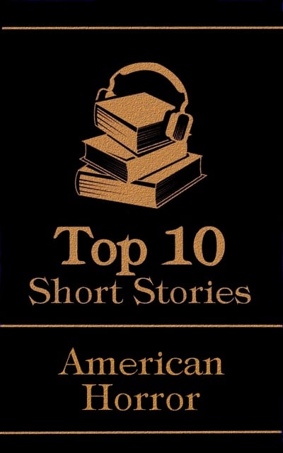 Edgar Allan Poe, H.P. Lovecraft, Robert W. Chambers - The Top 10 Short Stories - American Horror: The top 10 horror stories of all time by American authors, ghosts, mysteries, murder, monsters and more