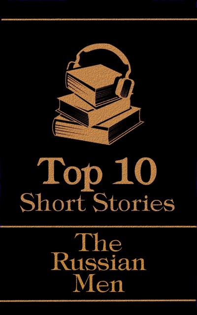 Anton Chekhov, Leo Tolstoy, Nikolai Gogol - The Top 10 Short Stories - The Russian Men
