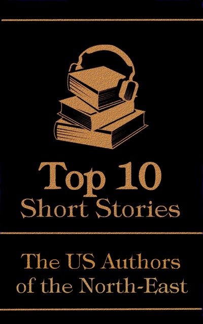 Edith Wharton, Herman Melville, Nathaniel Hawthorne - The Top 10 Short Stories - The US Authors of the North-East
