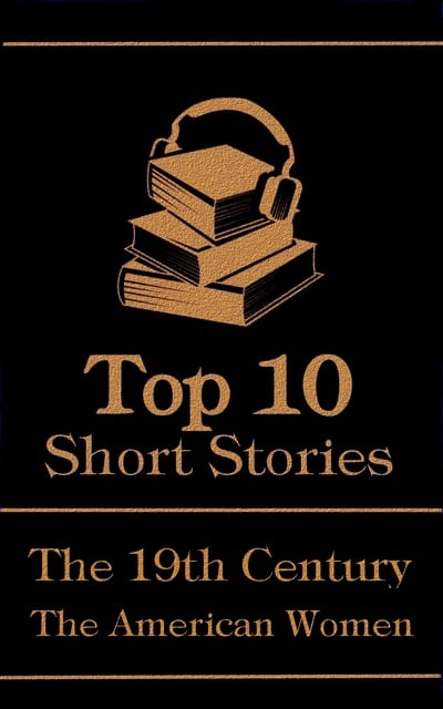 Edith Wharton, Louisa May Alcott, Kate Chopin - The Top 10 Short Stories - The 19th Century - The American Women