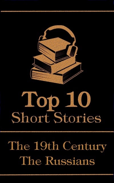 Ivan Turgenev, Leo Tolstoy, Fyodor Dostoyevsky - The Top 10 Short Stories - The 19th Century - The Russians