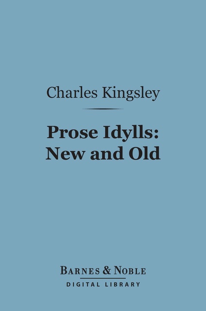 Charles Kingsley - Prose Idylls: New and Old (Barnes & Noble Digital Library)