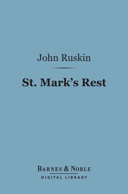 John Ruskin - St. Mark's Rest (Barnes & Noble Digital Library): The History of Venice