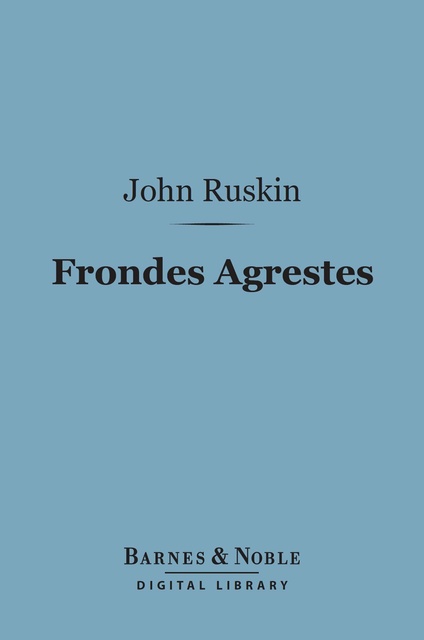 John Ruskin - Frondes Agrestes (Barnes & Noble Digital Library): Readings in Modern Painters