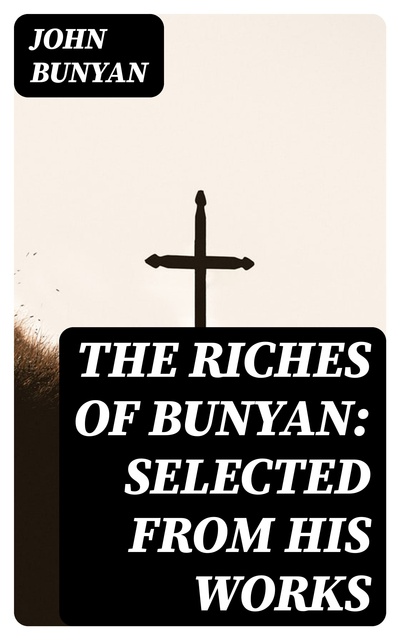 John Bunyan - The Riches of Bunyan: Selected from His Works