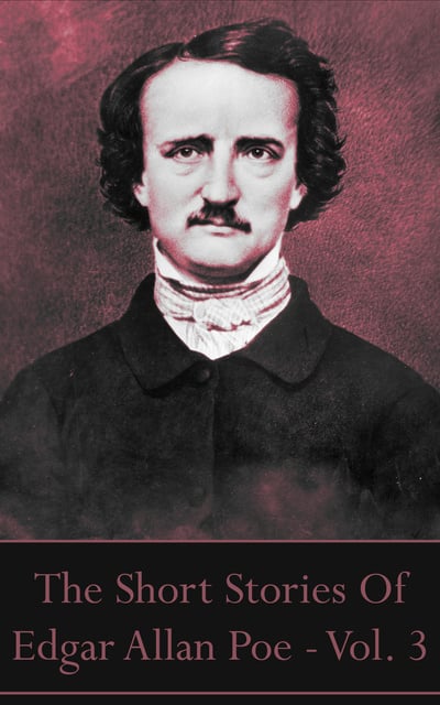 Edgar Allan Poe - The Short Stories Of Edgar Allan Poe - Vol. 3: “I became insane, with long intervals of horrible sanity.”