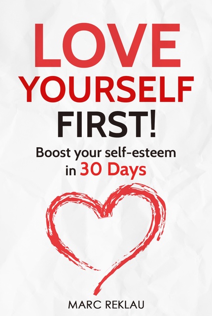 Marc Reklau - Love Yourself FIRST!: Boost Your Self-esteem in 30 Days - How to Overcome Low Self-esteem, Anxiety, and Self-doubt