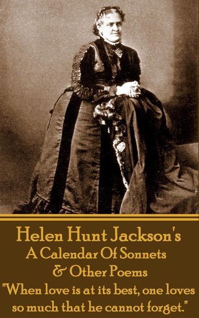 Helen Hunt Jackson - Helen Hunt Jackson - A Calendar Of Sonnets & Other Poems: "When love is at its best, one loves so much that he cannot forget."