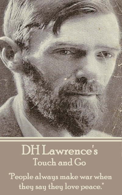 D. H. Lawrence - D H Lawrence - Touch and Go: "People always make war when they say they love peace."