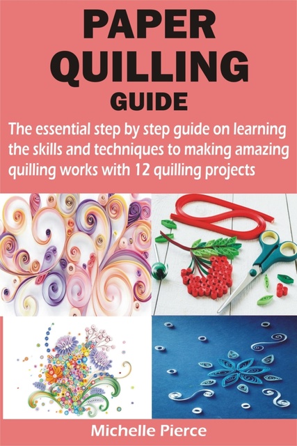The Complete Paper Quilling Guide: This Book Includes: Quilling